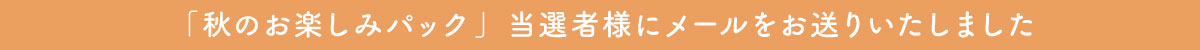 「秋のお楽しみパック」当選メール送信完了のお知らせ